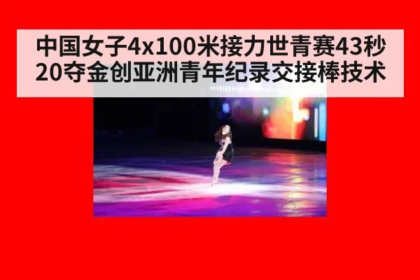 中国女子4x100米接力世青赛43秒20夺金创亚洲青年纪录交接棒技术