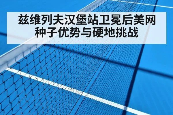 兹维列夫汉堡站卫冕后美网种子优势与硬地挑战