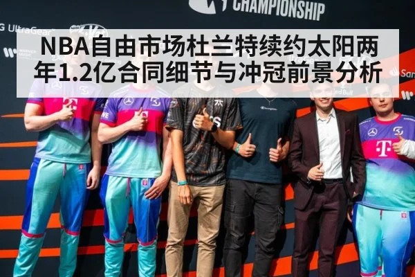 NBA自由市场杜兰特续约太阳两年1.2亿合同细节与冲冠前景分析