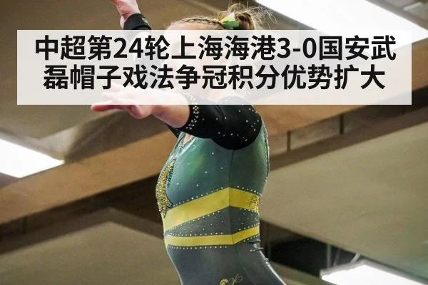 中超第24轮上海海港3-0国安武磊帽子戏法争冠积分优势扩大