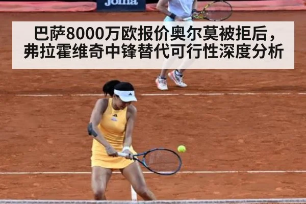 巴萨8000万欧报价奥尔莫被拒后，弗拉霍维奇中锋替代可行性深度分析