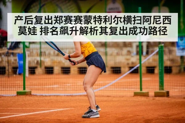 产后复出郑赛赛蒙特利尔横扫阿尼西莫娃 排名飙升解析其复出成功路径