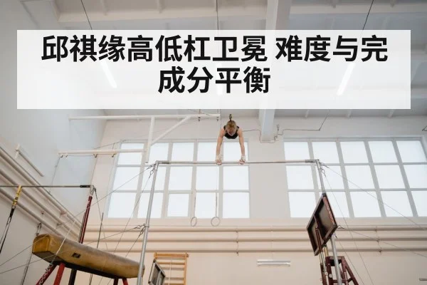 邱祺缘高低杠卫冕 难度与完成分平衡
