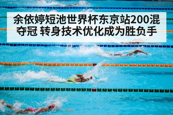 余依婷短池世界杯东京站200混夺冠 转身技术优化成为胜负手
