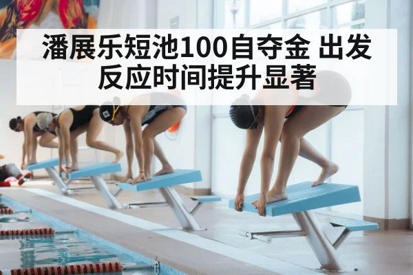 潘展乐短池100自夺金 出发反应时间提升显著