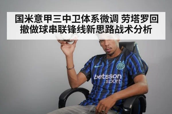 国米意甲三中卫体系微调 劳塔罗回撤做球串联锋线新思路战术分析