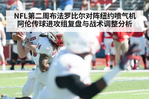 NFL第二周布法罗比尔对阵纽约喷气机 阿伦传球进攻组复盘与战术调整分析