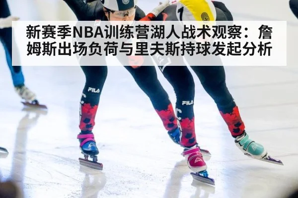 新赛季NBA训练营湖人战术观察：詹姆斯出场负荷与里夫斯持球发起分析