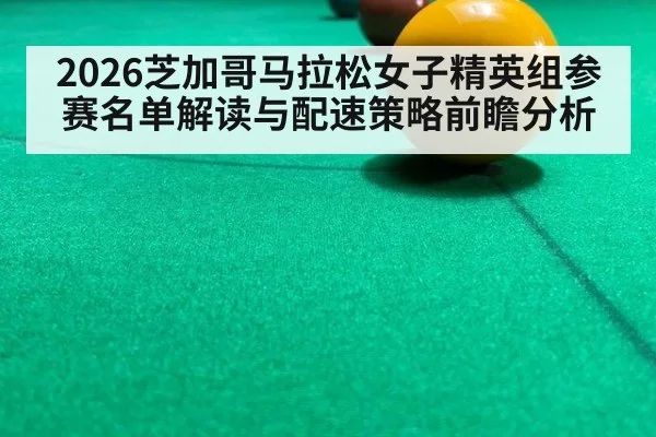2026芝加哥马拉松女子精英组参赛名单解读与配速策略前瞻分析